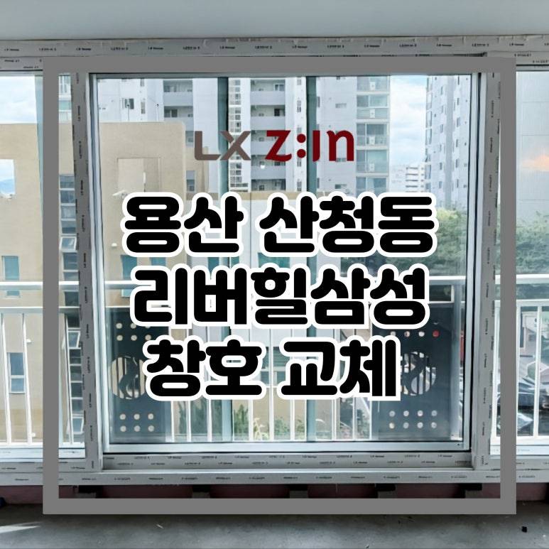 용산 산천동 리버힐삼성 창호 샷시 교체